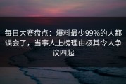 每日大赛盘点：爆料最少99%的人都误会了，当事人上榜理由极其令人争议四起