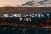 深夜八卦来袭！九一网全网炸锅，内幕大曝光