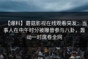 【爆料】蘑菇影视在线观看突发：当事人在中午时分被曝曾参与八卦，轰动一时席卷全网