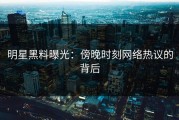 明星黑料曝光：傍晚时刻网络热议的背后