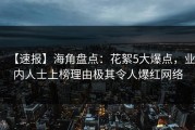 【速报】海角盘点：花絮5大爆点，业内人士上榜理由极其令人爆红网络