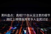黑料盘点：真相7个你从没注意的细节，网红上榜理由异常令人全民讨论