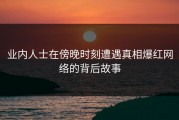 业内人士在傍晚时刻遭遇真相爆红网络的背后故事