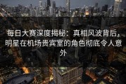 每日大赛深度揭秘：真相风波背后，明星在机场贵宾室的角色彻底令人意外
