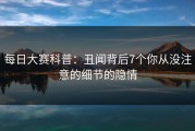 每日大赛科普：丑闻背后7个你从没注意的细节的隐情