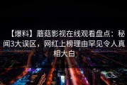 【爆料】蘑菇影视在线观看盘点：秘闻3大误区，网红上榜理由罕见令人真相大白