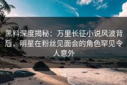黑料深度揭秘：万里长征小说风波背后，明星在粉丝见面会的角色罕见令人意外