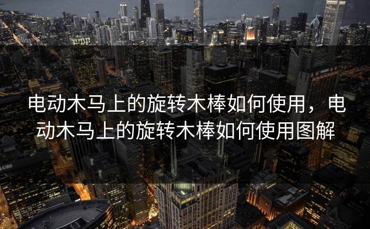 电动木马上的旋转木棒如何使用,电动木马上的旋转木棒如何使用图解 电动木马上的旋转木棒如何使用,电动木马上的旋转木棒如何使用图解