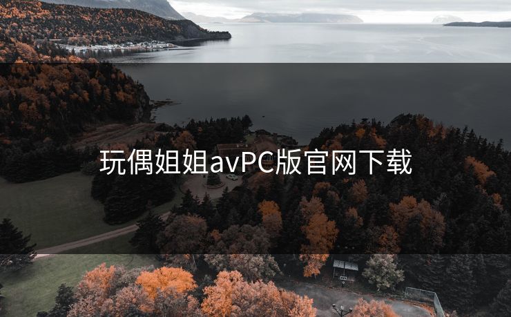 玩偶姐姐avPC版官网下载 玩偶姐姐avPC版官网下载