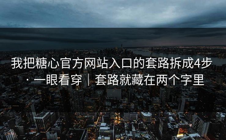 我把糖心官方网站入口的套路拆成4步 · 一眼看穿｜套路就藏在两个字里