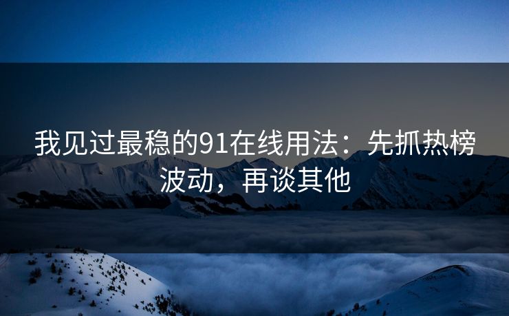 我见过最稳的91在线用法:先抓热榜波动,再谈其他 我见过最稳的91在线用法:先抓热榜波动,再谈其他