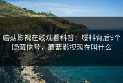 蘑菇影视在线观看科普：爆料背后9个隐藏信号，蘑菇影视现在叫什么