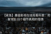 【紧急】蘑菇影视在线观看科普：花絮背后10个细节真相的隐情
