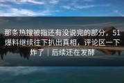那条热搜被指还有没说完的部分，51爆料继续往下扒出真相，评论区一下炸了｜后续还在发酵