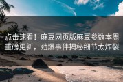 点击速看！麻豆网页版麻豆参数本周重磅更新，劲爆事件揭秘细节太炸裂