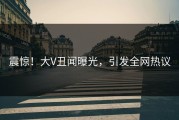 震惊！大V丑闻曝光，引发全网热议