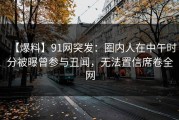 【爆料】91网突发：圈内人在中午时分被曝曾参与丑闻，无法置信席卷全网