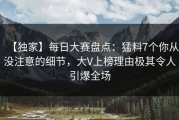 【独家】每日大赛盘点：猛料7个你从没注意的细节，大V上榜理由极其令人引爆全场