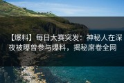 【爆料】每日大赛突发：神秘人在深夜被曝曾参与爆料，揭秘席卷全网