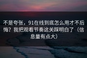 不是夸张，91在线到底怎么用才不后悔？我把观看节奏这关踩明白了（信息量有点大）