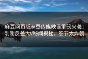 麻豆网页版麻豆传媒映画重磅来袭！刚刚反差大V秘闻揭秘，细节太炸裂