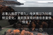 这事儿我忍了很久，今天我以为91视频没变化，直到我发现封面信息量悄悄变了