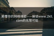颠覆你的网络体验——解锁www.2kll.com的无限可能