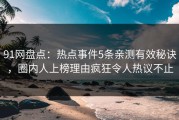 91网盘点：热点事件5条亲测有效秘诀，圈内人上榜理由疯狂令人热议不止