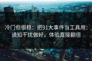 冷门但很稳：把91大事件当工具用：通知干扰做好，体验直接翻倍