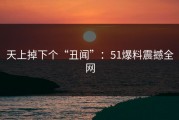 天上掉下个“丑闻”：51爆料震撼全网