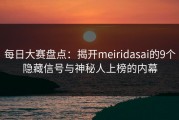 每日大赛盘点：揭开meiridasai的9个隐藏信号与神秘人上榜的内幕