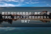蘑菇影视在线观看盘点：真相10个细节真相，业内人士上榜理由疯狂令人惊呆了