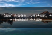 【震惊】海角盘点：八卦3大误区，大V上榜理由疯狂令人震惊