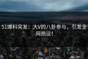 51爆料突发：大V的八卦参与，引发全网热议！