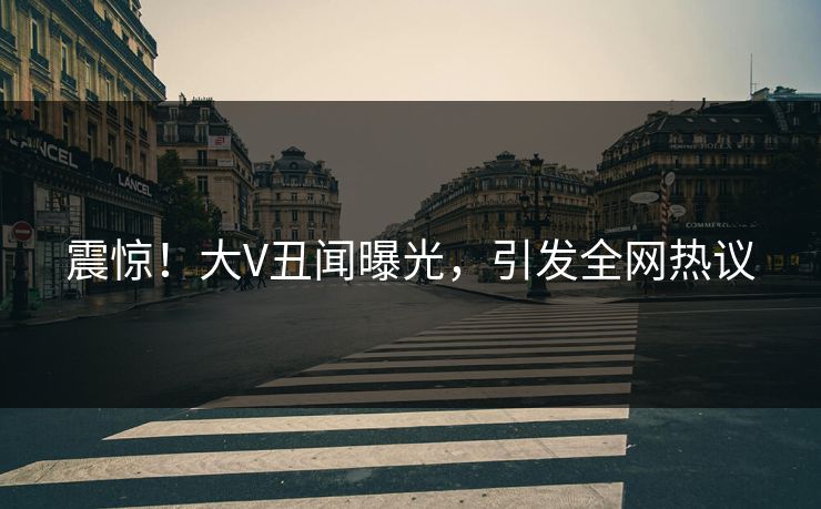 震惊！大V丑闻曝光，引发全网热议