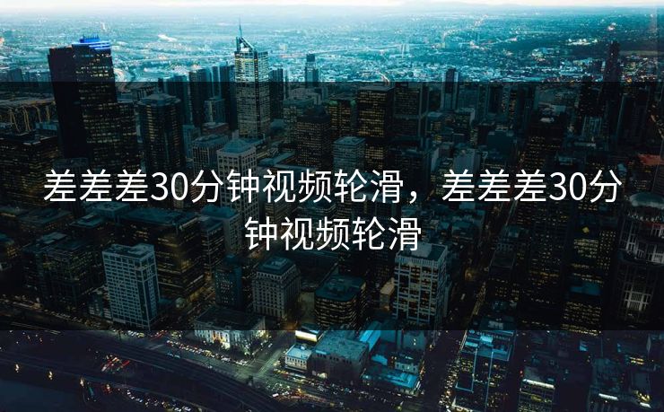 差差差30分钟视频轮滑，差差差30分钟视频轮滑