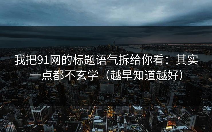 我把91网的标题语气拆给你看:其实一点都不玄学(越早知道越好) 我把91网的标题语气拆给你看:其实一点都不玄学(越早知道越好)