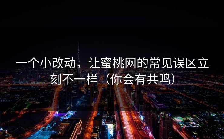 一个小改动，让蜜桃网的常见误区立刻不一样（你会有共鸣）