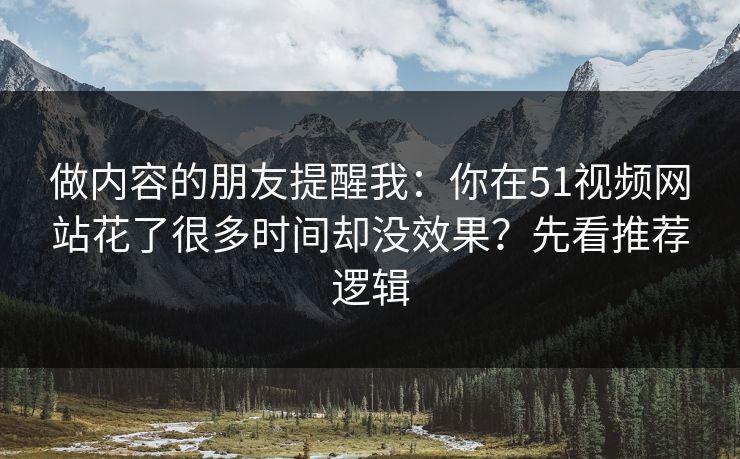 做内容的朋友提醒我:你在51视频网站花了很多时间却没效果?先看推荐逻辑 做内容的朋友提醒我:你在51视频网站花了很多时间却没效果?先看推荐逻辑